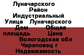 2 Луначарского, 52 › Район ­ Индустриальный › Улица ­ Луначарского › Дом ­ 52 › Общая площадь ­ 45 › Цена ­ 1 750 000 - Вологодская обл., Череповец г. Недвижимость » Квартиры продажа   